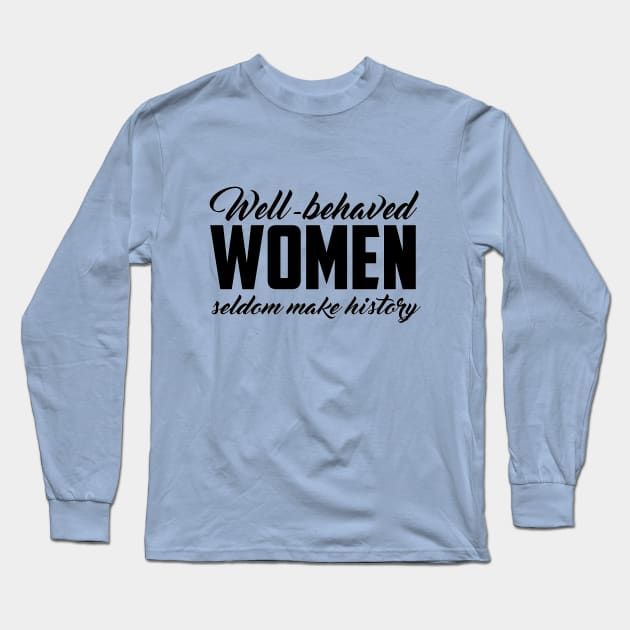 Well Behaved Women Seldom Make History Long Sleeve T-Shirt by hjartistry